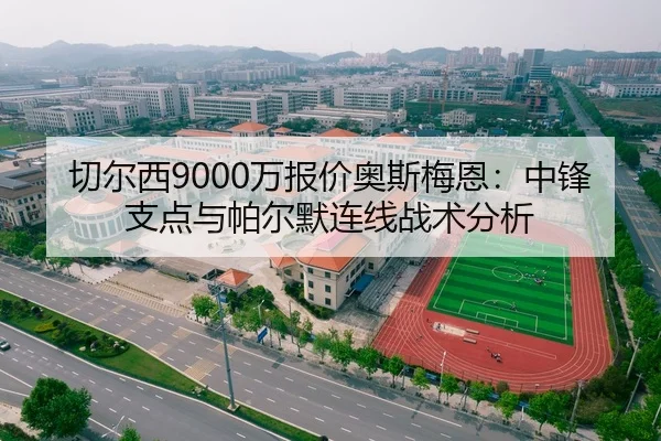 切尔西9000万报价奥斯梅恩：中锋支点与帕尔默连线战术分析