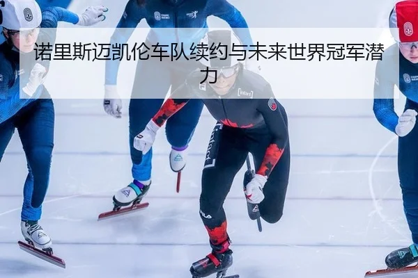 诺里斯迈凯伦车队续约与未来世界冠军潜力