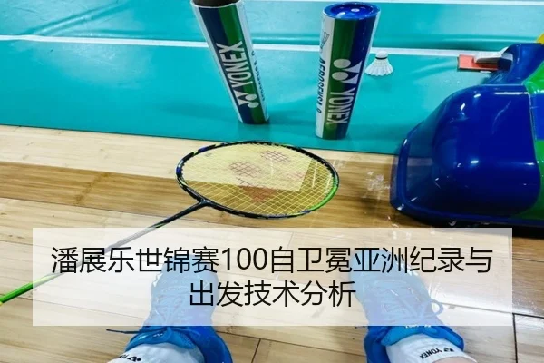 潘展乐世锦赛100自卫冕亚洲纪录与出发技术分析