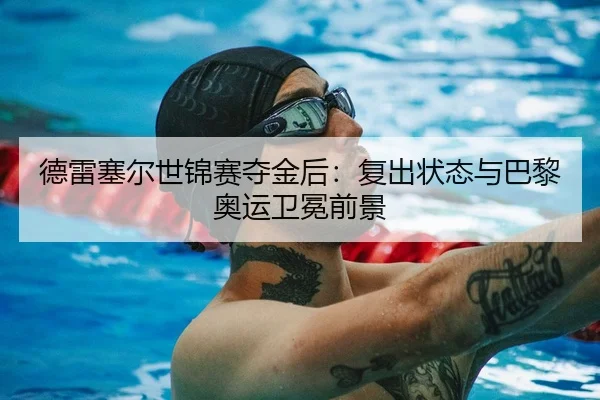 德雷塞尔世锦赛夺金后：复出状态与巴黎奥运卫冕前景