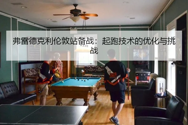 弗雷德克利伦敦站备战：起跑技术的优化与挑战